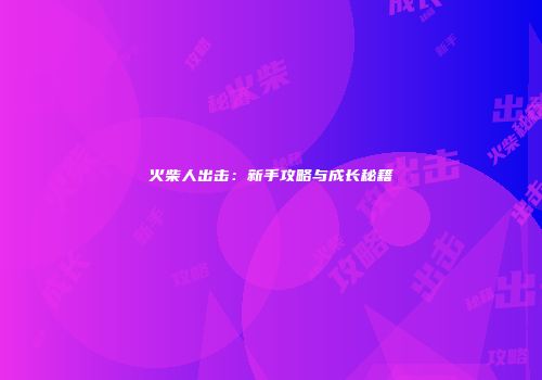 火柴人出击：新手攻略与成长秘籍