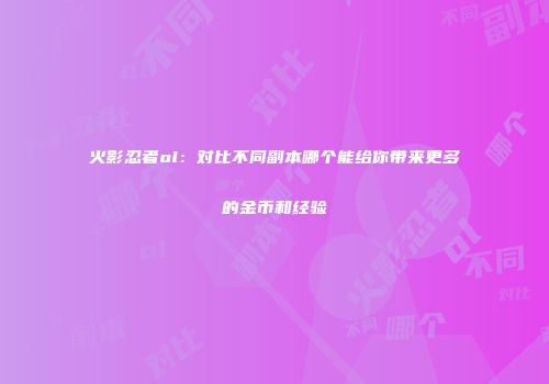 火影忍者ol：对比不同副本哪个能给你带来更多的金币和经验