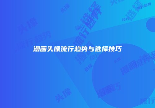 漫画头像流行趋势与选择技巧