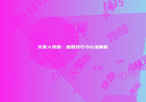 火柴人快跑:跑酷技巧与心法解析