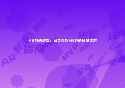 AR射击指南：从菜鸟到MVP的进阶之路