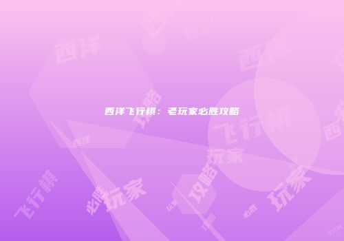 西洋飞行棋：老玩家必胜攻略