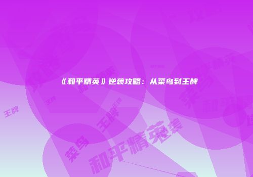 《和平精英》逆袭攻略：从菜鸟到王牌