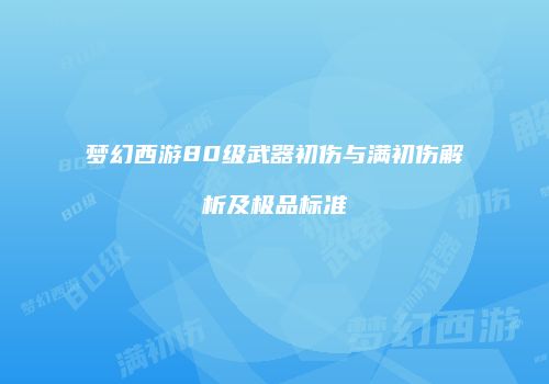 梦幻西游80级武器初伤与满初伤解析及极品标准