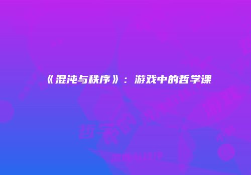 《混沌与秩序》：游戏中的哲学课