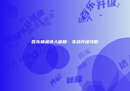 百乐捕鱼达人秘籍：实战升级攻略
