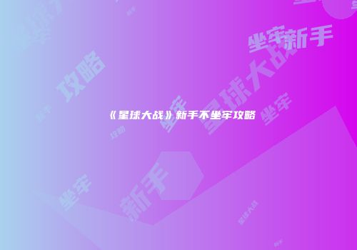 《星球大战》新手不坐牢攻略