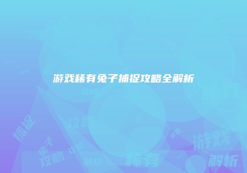游戏稀有兔子捕捉攻略全解析