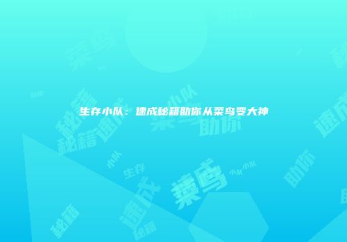 生存小队：速成秘籍助你从菜鸟变大神