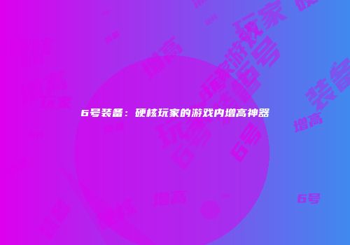 6号装备：硬核玩家的游戏内增高神器