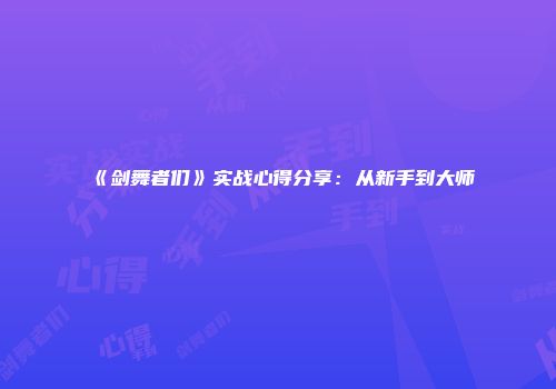 《剑舞者们》实战心得分享：从新手到大师