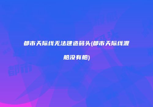 都市天际线无法建造码头(都市天际线渡船没有船)