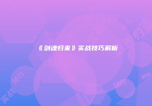 《剑魂归来》实战技巧解析