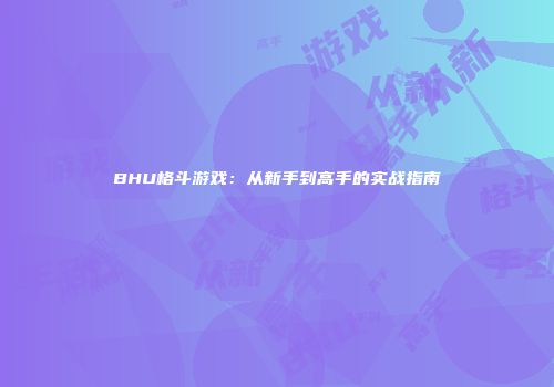 BHU格斗游戏：从新手到高手的实战指南