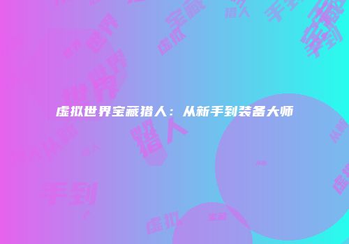 虚拟世界宝藏猎人：从新手到装备大师