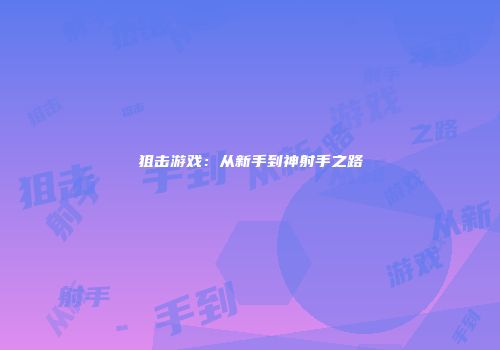 狙击游戏：从新手到神射手之路