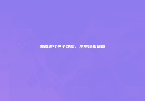 嗨喵喵红包全攻略：注册提现指南
