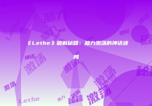 《Lethe》破解秘籍：脑力激荡的神话迷局