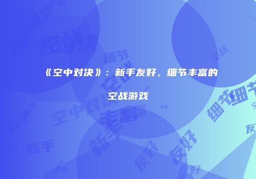 《空中对决》：新手友好，细节丰富的空战游戏