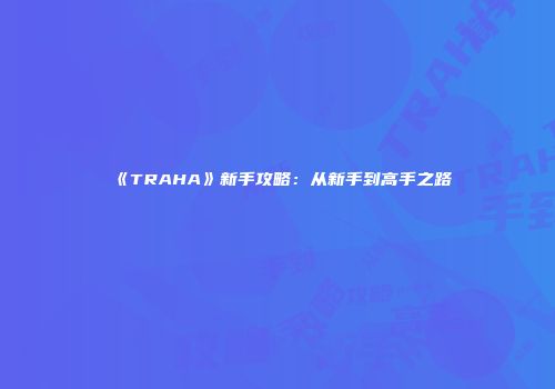 《TRAHA》新手攻略：从新手到高手之路