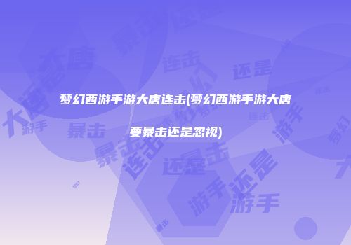 梦幻西游手游大唐连击(梦幻西游手游大唐要暴击还是忽视)