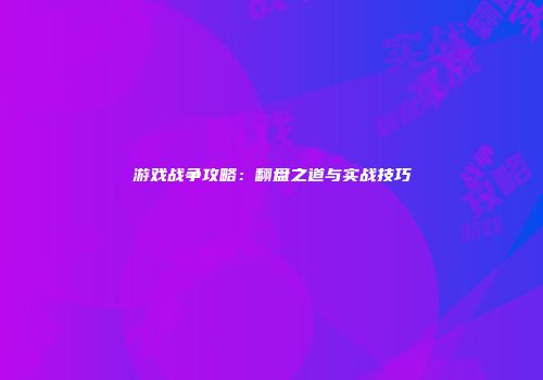 游戏战争攻略：翻盘之道与实战技巧