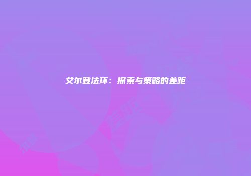 艾尔登法环：探索与策略的差距