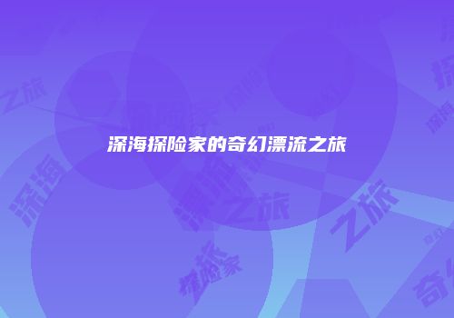 深海探险家的奇幻漂流之旅