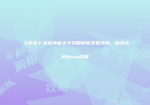 《逆战》龙城神秘关卡攻略解析及星光炮、阎龙冰城Boss详解