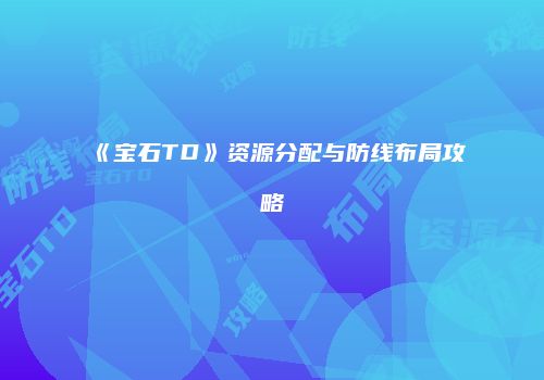 《宝石TD》资源分配与防线布局攻略