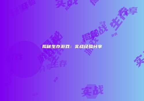 揭秘生存游戏：实战经验分享