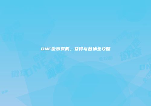 DNF徽章佩戴、获得与替换全攻略