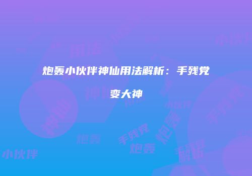 炮轰小伙伴神仙用法解析：手残党变大神