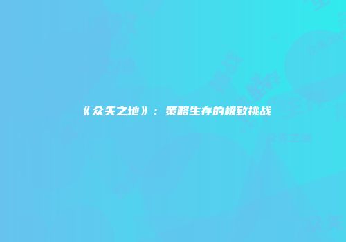 《众矢之地》：策略生存的极致挑战