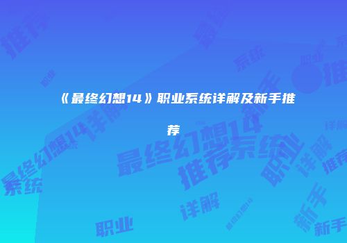 《最终幻想14》职业系统详解及新手推荐