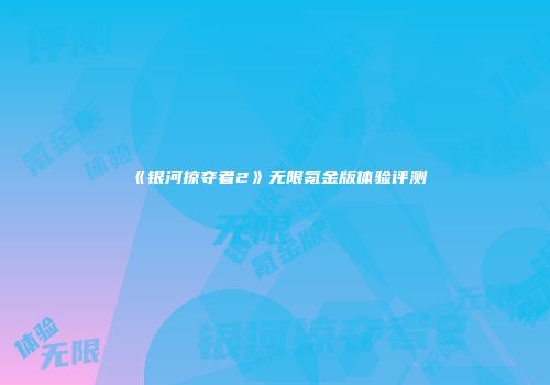 《银河掠夺者2》无限氪金版体验评测