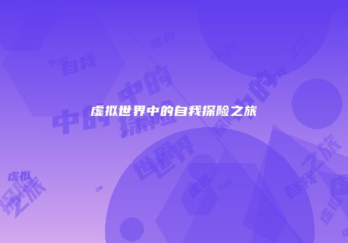 虚拟世界中的自我探险之旅
