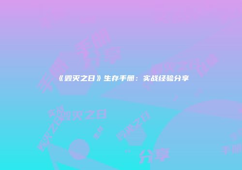 《毁灭之日》生存手册:实战经验分享