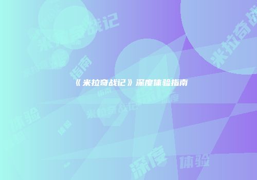 《米拉奇战记》深度体验指南