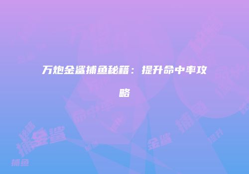 万炮金鲨捕鱼秘籍：提升命中率攻略
