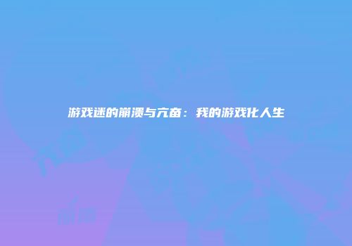 游戏迷的崩溃与亢奋：我的游戏化人生