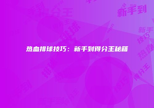 热血排球技巧：新手到得分王秘籍