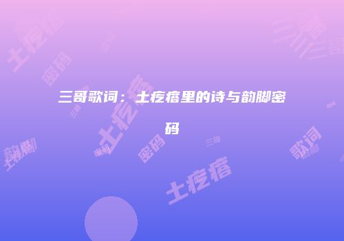 三哥歌词：土疙瘩里的诗与韵脚密码