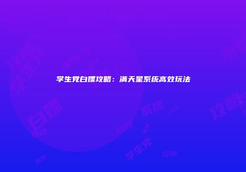 学生党白嫖攻略：满天星系统高效玩法