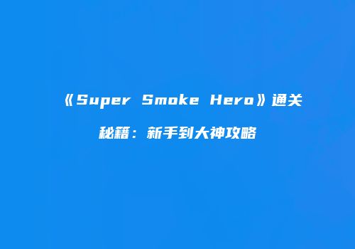 《Super Smoke Hero》通关秘籍：新手到大神攻略