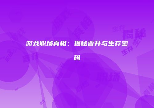 游戏职场真相：揭秘晋升与生存密码