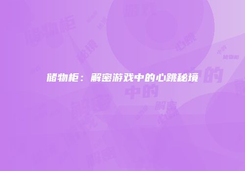 储物柜：解密游戏中的心跳秘境