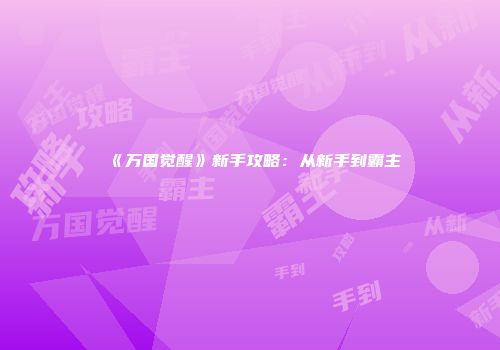 《万国觉醒》新手攻略:从新手到霸主
