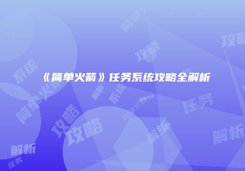 《简单火箭》任务系统攻略全解析