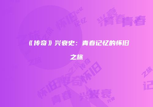 《传奇》兴衰史：青春记忆的怀旧之旅